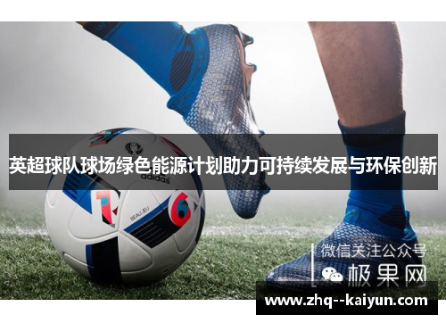 英超球队球场绿色能源计划助力可持续发展与环保创新 英超球队球场绿色能源计划助力可持续发展与环保创新