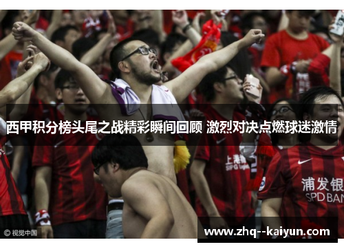 西甲积分榜头尾之战精彩瞬间回顾 激烈对决点燃球迷激情