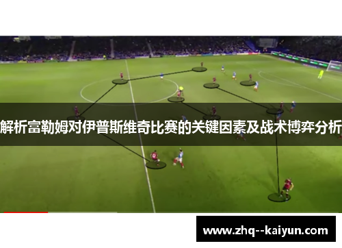 解析富勒姆对伊普斯维奇比赛的关键因素及战术博弈分析