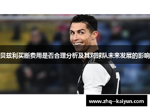 贝兹利买断费用是否合理分析及其对球队未来发展的影响 贝兹利买断费用是否合理分析及其对球队未来发展的影响