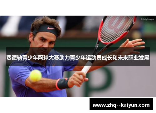 费德勒青少年网球大赛助力青少年运动员成长和未来职业发展 费德勒青少年网球大赛助力青少年运动员成长和未来职业发展