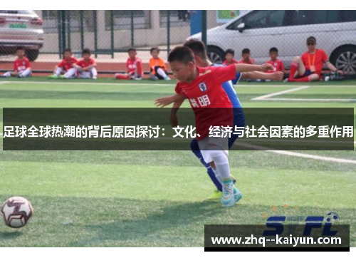 足球全球热潮的背后原因探讨：文化、经济与社会因素的多重作用
