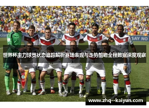 世界杯主力球员状态追踪解析赛场表现与走势前瞻全程数据深度观察