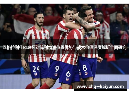 以格拉利什欧联杯对阵利物浦位置优势与战术价值深度解析全面研究 以格拉利什欧联杯对阵利物浦位置优势与战术价值深度解析全面研究