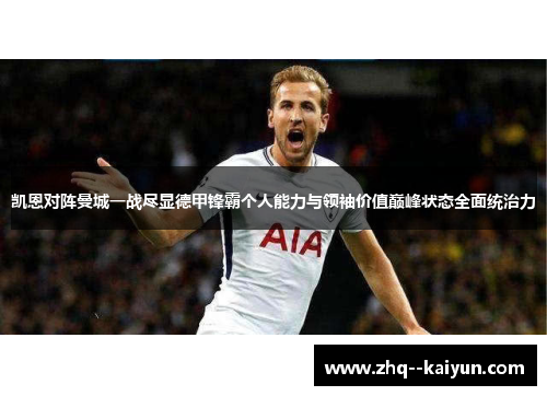 凯恩对阵曼城一战尽显德甲锋霸个人能力与领袖价值巅峰状态全面统治力 凯恩对阵曼城一战尽显德甲锋霸个人能力与领袖价值巅峰状态全面统治力
