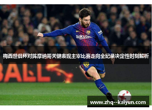 梅西世俱杯对阵摩纳哥关键表现主宰比赛走向全纪录决定性时刻解析 梅西世俱杯对阵摩纳哥关键表现主宰比赛走向全纪录决定性时刻解析