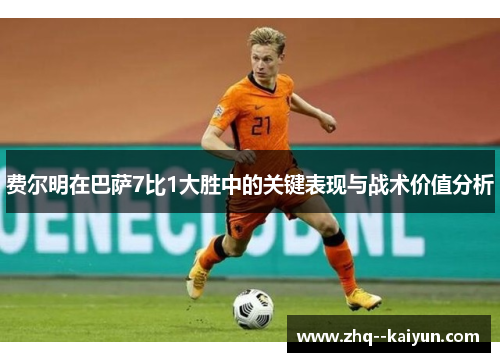 费尔明在巴萨7比1大胜中的关键表现与战术价值分析 费尔明在巴萨7比1大胜中的关键表现与战术价值分析