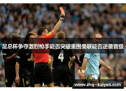 足总杯争夺激烈枪手能否突破重围曼联能否逆袭晋级 足总杯争夺激烈枪手能否突破重围曼联能否逆袭晋级