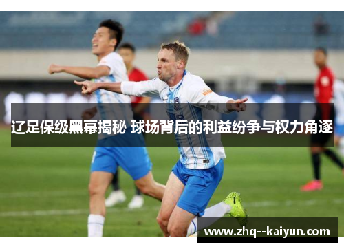 辽足保级黑幕揭秘 球场背后的利益纷争与权力角逐 辽足保级黑幕揭秘 球场背后的利益纷争与权力角逐