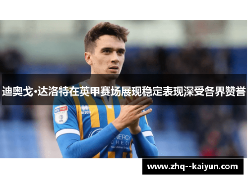 迪奥戈·达洛特在英甲赛场展现稳定表现深受各界赞誉 迪奥戈·达洛特在英甲赛场展现稳定表现深受各界赞誉