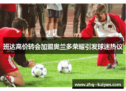 班达高价转会加盟奥兰多荣耀引发球迷热议