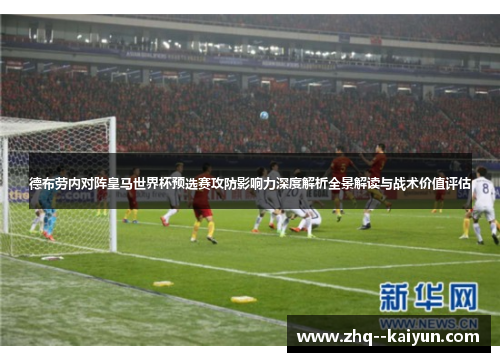 德布劳内对阵皇马世界杯预选赛攻防影响力深度解析全景解读与战术价值评估