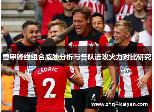 意甲锋线组合威胁分析与各队进攻火力对比研究 意甲锋线组合威胁分析与各队进攻火力对比研究