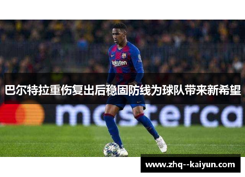 巴尔特拉重伤复出后稳固防线为球队带来新希望 巴尔特拉重伤复出后稳固防线为球队带来新希望