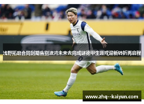 浅野拓磨合同到期告别波鸿未来去向成谜德甲生涯或迎新转折再启程 浅野拓磨合同到期告别波鸿未来去向成谜德甲生涯或迎新转折再启程