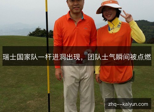 瑞士国家队一杆进洞出现,团队士气瞬间被点燃 瑞士国家队一杆进洞出现,团队士气瞬间被点燃