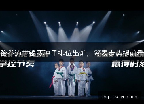 跆拳道世锦赛种子排位出炉,签表走势提前看 跆拳道世锦赛种子排位出炉,签表走势提前看