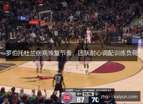 罗伯托杜兰伤病恢复节奏，团队耐心调配训练负荷